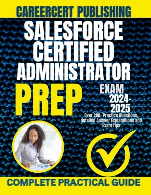SALESFORCE CERTIFIED ADMINISTRATOR EXAM PREP 2024-2025: Over 200  Practice Questions, detailed Answer Explanations and Exam Tips.