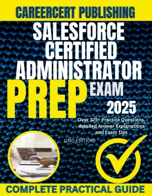 SALESFORCE CERTIFIED ADMINISTRATOR EXAM PREP 2025: Over 325  Practice Questions, detailed Answer Explanations and Exam Tips {2ND EDITION}